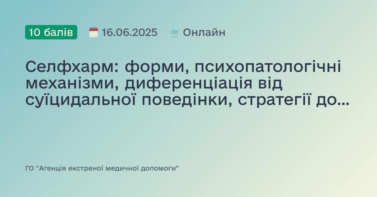 Селфхарм: форми, психопатологічні механізми, диференціація від суїцидальної поведінки, стратегії допомоги