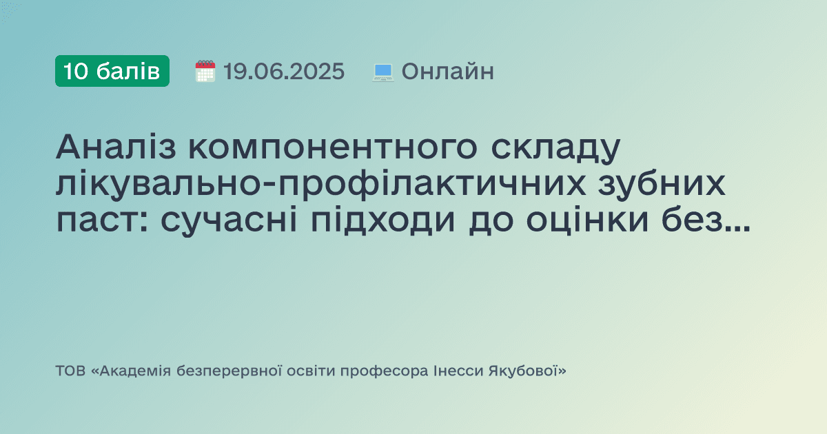 Аналіз компонентного складу лікувально-профілактичних зубних паст: сучасні підходи до оцінки безпечності та ефективності. Доказово. Практично. Доступно.