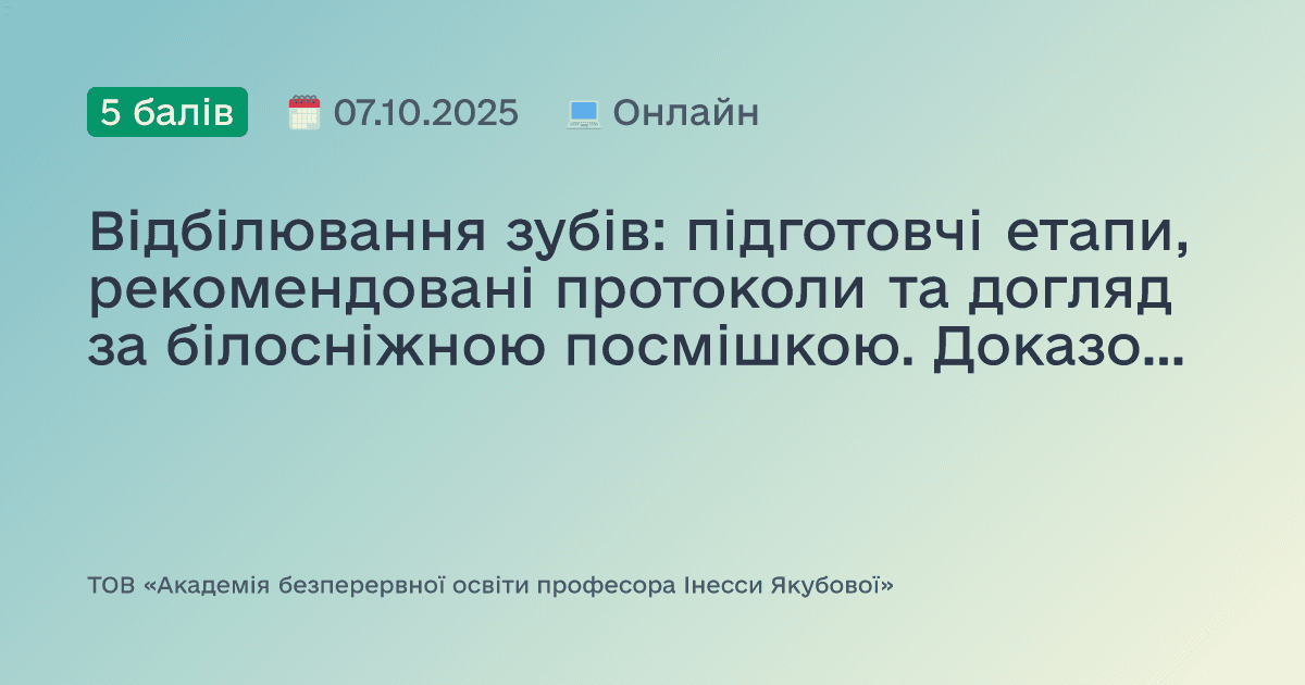 Відбілювання зубів: підготовчі етапи, рекомендовані протоколи та догляд за білосніжною посмішкою. Доказово. Практично. Доступно
