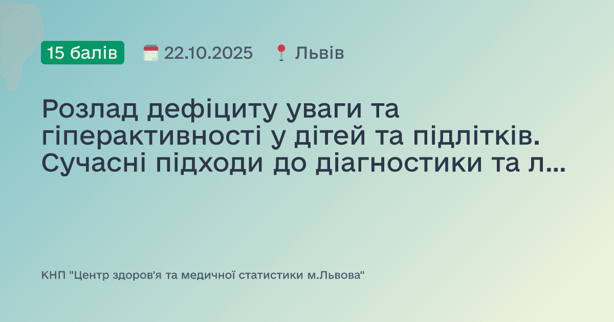 Розлад дефіциту уваги та гіперактивності у дітей та підлітків. Сучасні підходи до діагностики та лікування