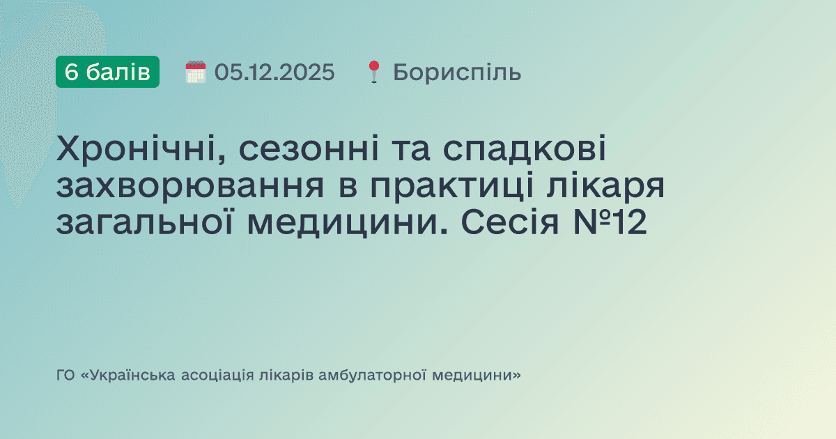Хронічні, сезонні та спадкові захворювання в практиці лікаря загальної медицини. Сесія №12