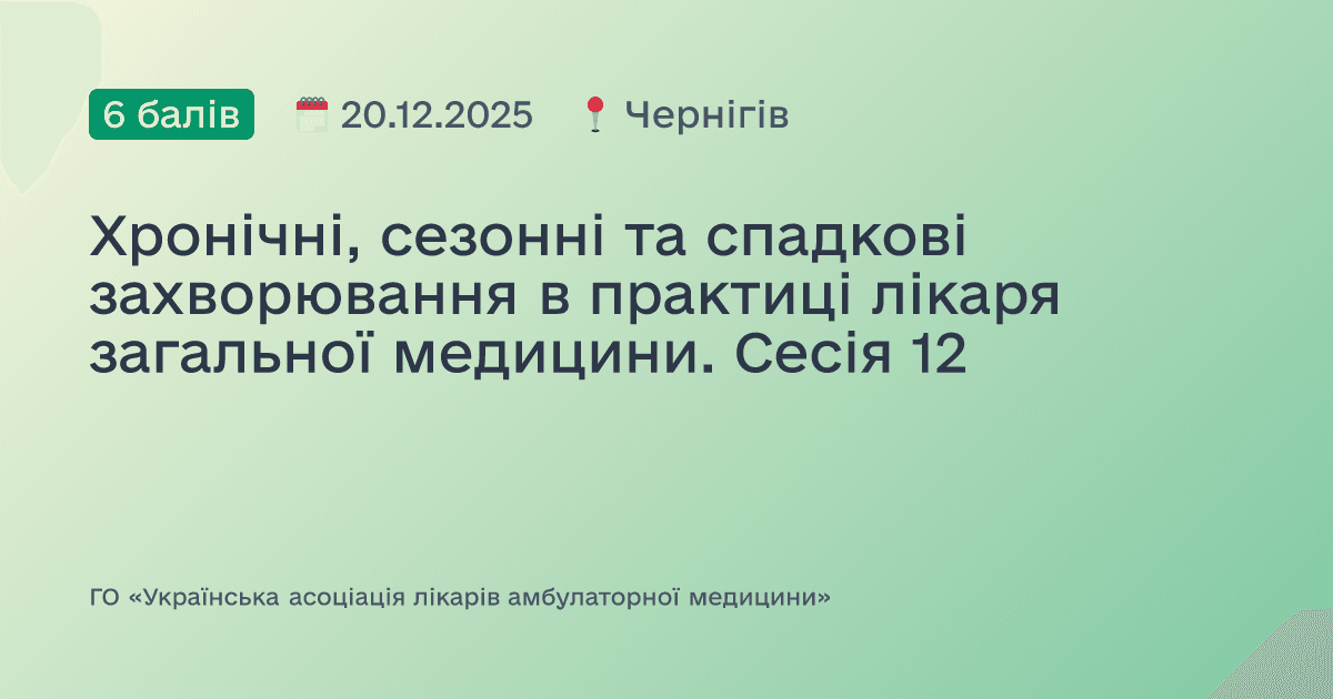 Хронічні, сезонні та спадкові захворювання в практиці лікаря загальної медицини. Сесія 12